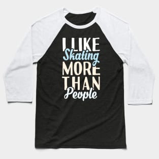 I Like Skating More Than People Baseball T-Shirt